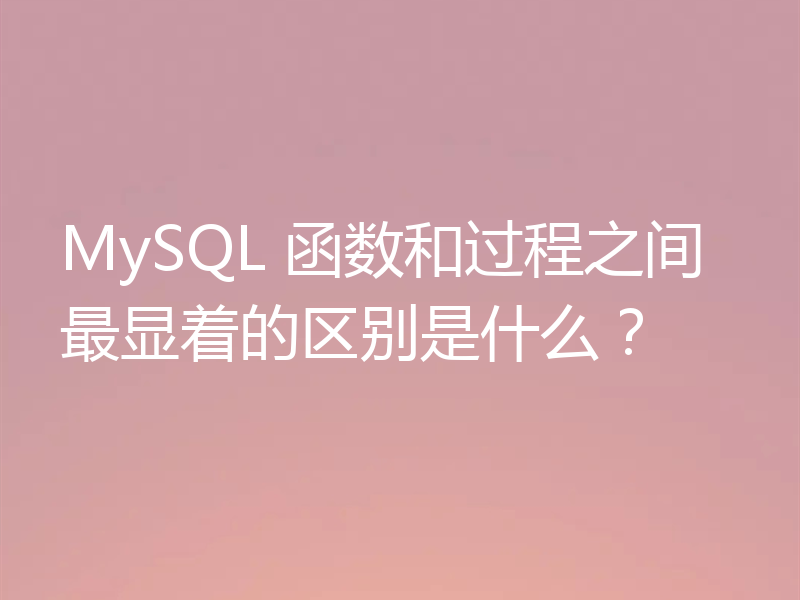 MySQL 函数和过程之间最显着的区别是什么？