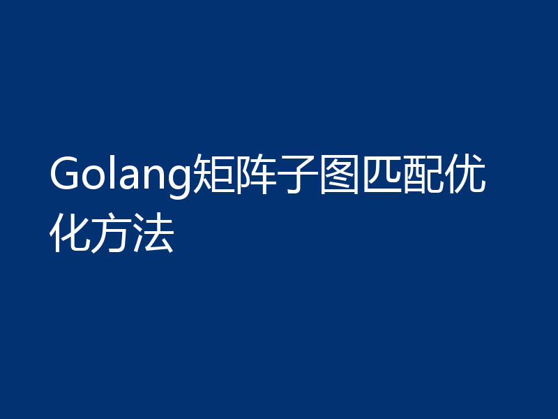Golang矩阵子图匹配优化方法