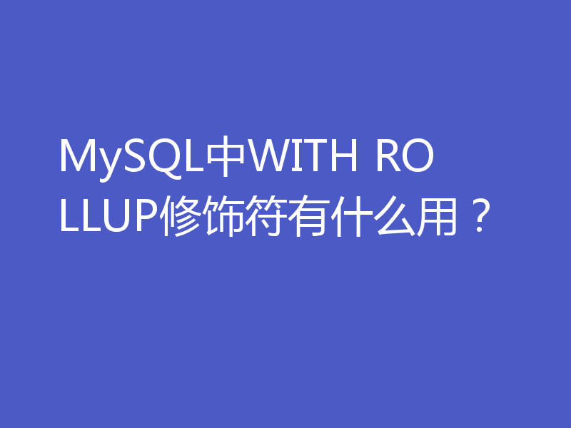 MySQL中WITH ROLLUP修饰符有什么用？