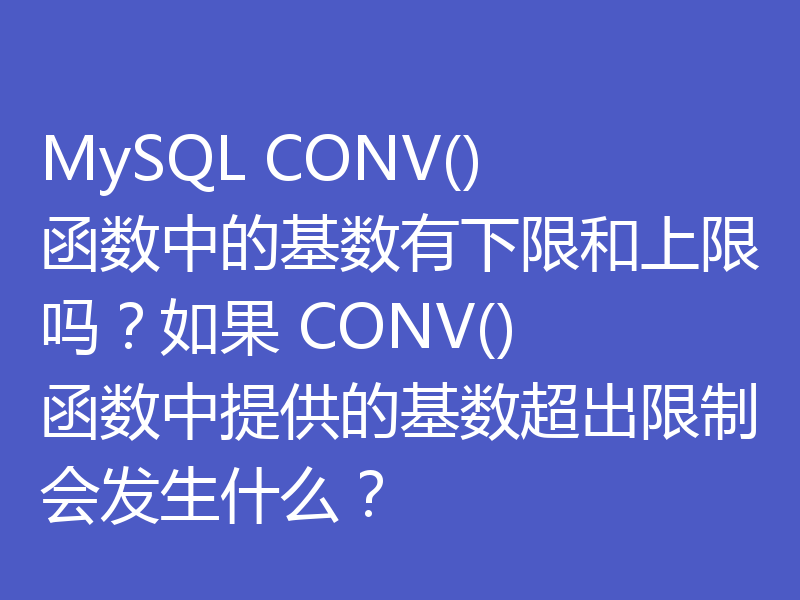 MySQL CONV() 函数中的基数有下限和上限吗？如果 CONV() 函数中提供的基数超出限制会发生什么？
