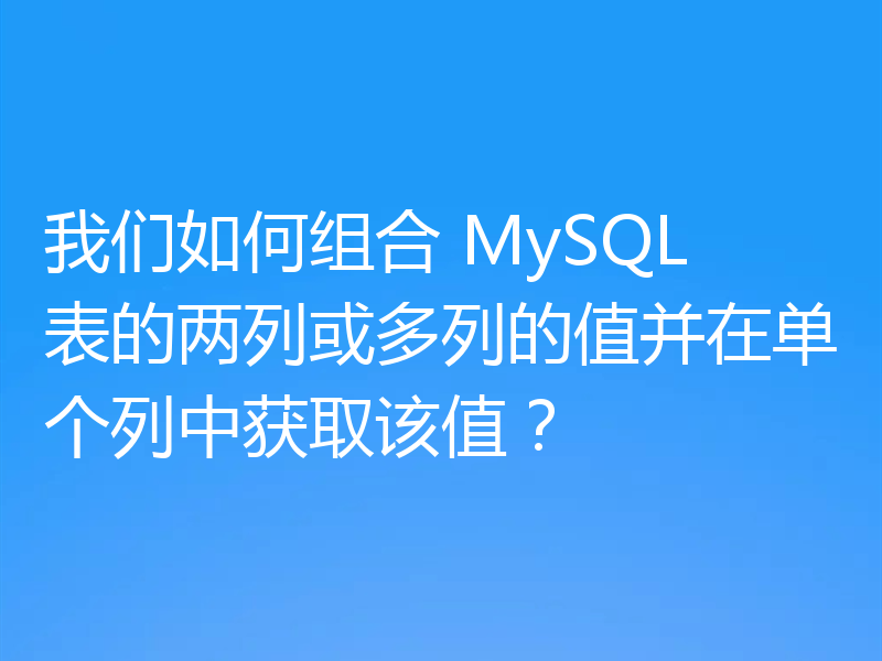 我们如何组合 MySQL 表的两列或多列的值并在单个列中获取该值？