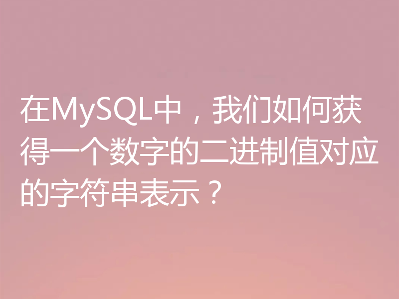 在MySQL中，我们如何获得一个数字的二进制值对应的字符串表示？