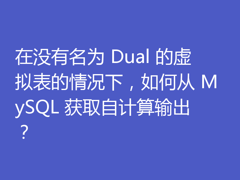 在没有名为 Dual 的虚拟表的情况下，如何从 MySQL 获取自计算输出？