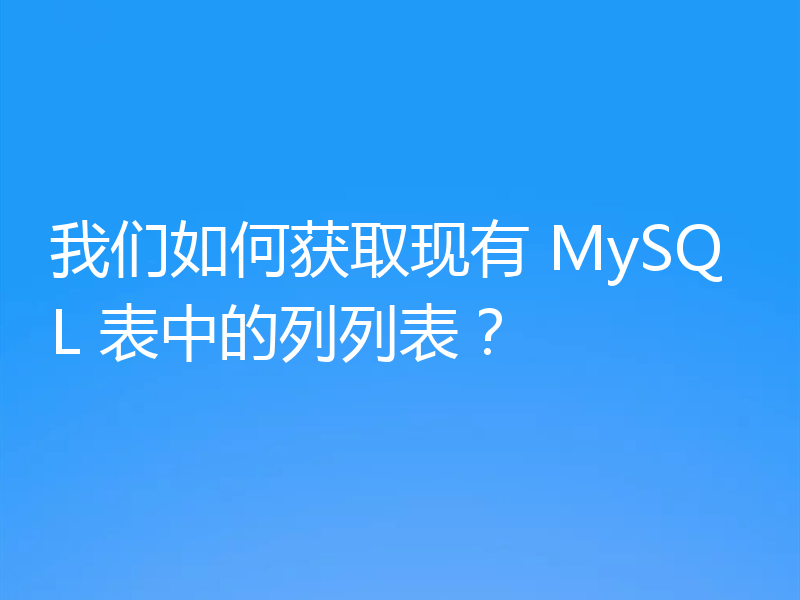 我们如何获取现有 MySQL 表中的列列表？