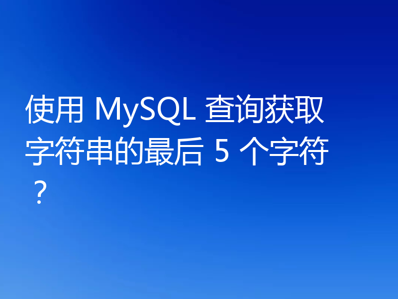 使用 MySQL 查询获取字符串的最后 5 个字符？