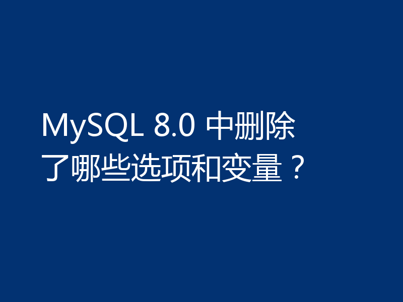 MySQL 8.0 中删除了哪些选项和变量？