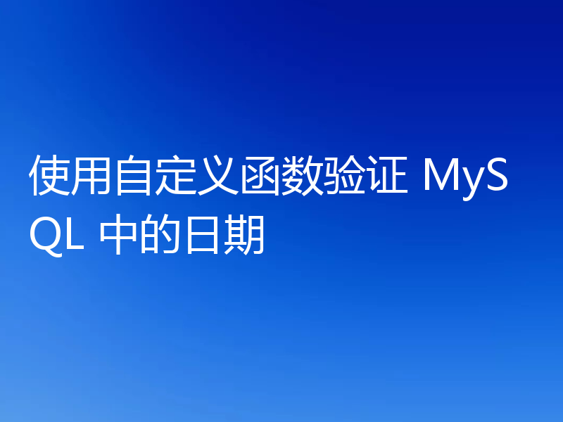 使用自定义函数验证 MySQL 中的日期