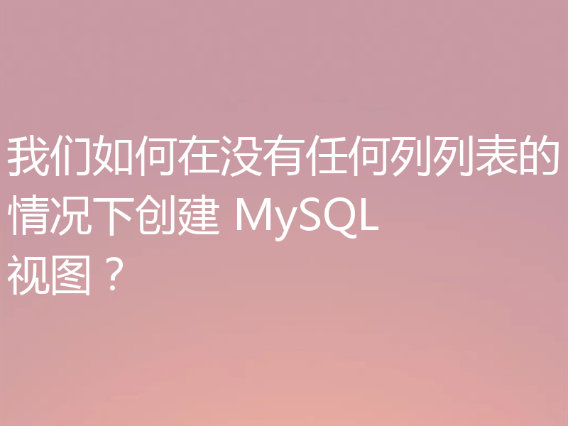 我们如何在没有任何列列表的情况下创建 MySQL 视图？