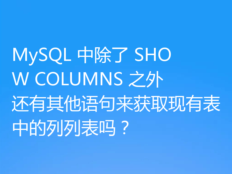 MySQL 中除了 SHOW COLUMNS 之外还有其他语句来获取现有表中的列列表吗？