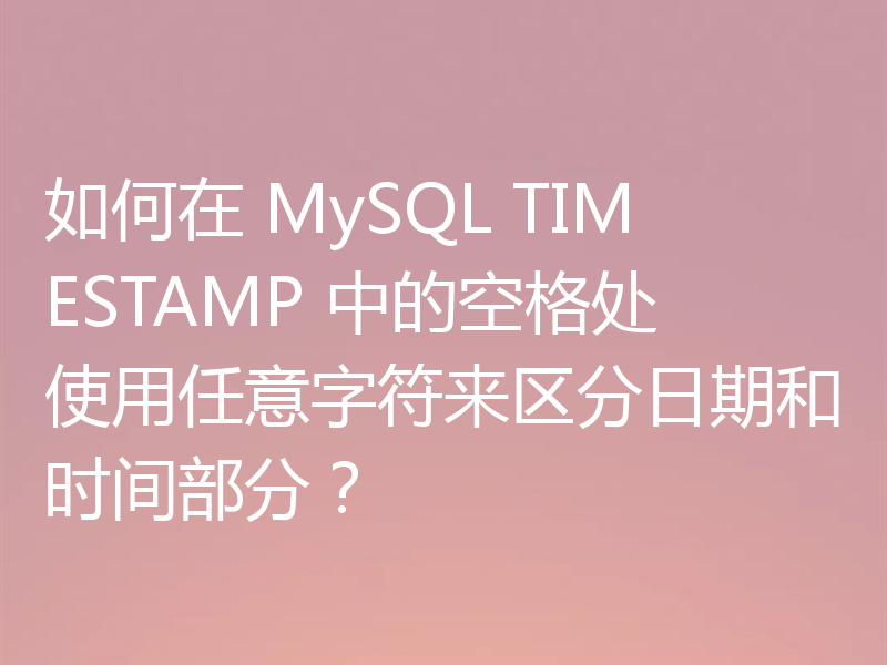 如何在 MySQL TIMESTAMP 中的空格处使用任意字符来区分日期和时间部分？