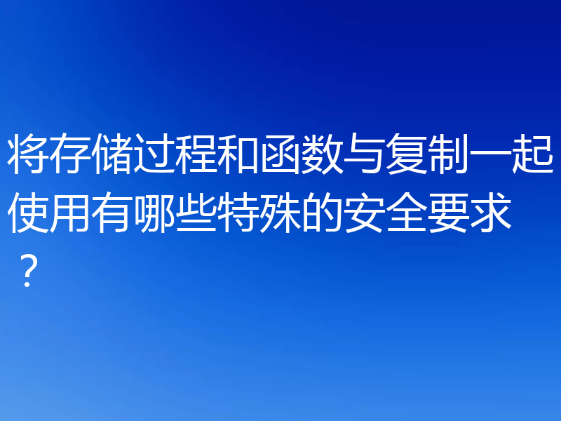 将存储过程和函数与复制一起使用有哪些特殊的安全要求？