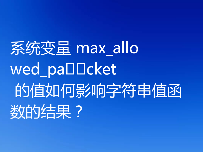 系统变量 max_allowed_pa​​cket 的值如何影响字符串值函数的结果？
