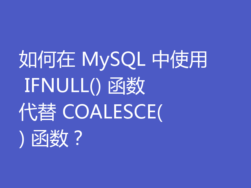 如何在 MySQL 中使用 IFNULL() 函数代替 COALESCE() 函数？