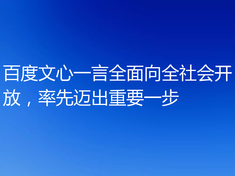 百度文心一言全面向全社会开放，率先迈出重要一步