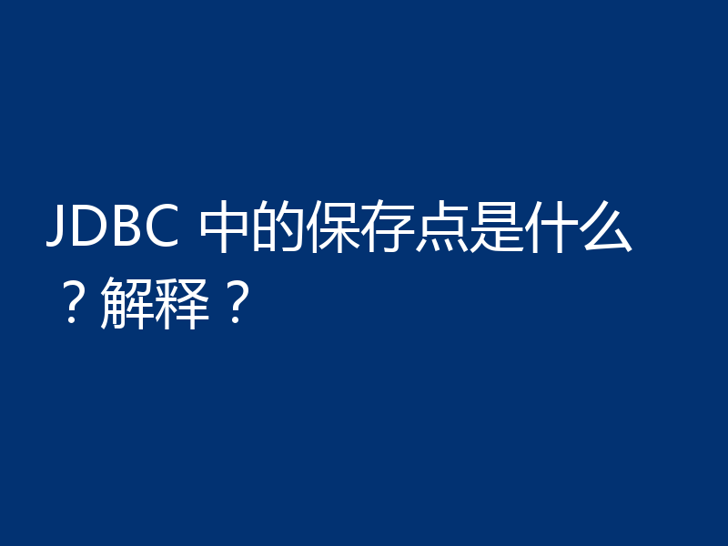 JDBC 中的保存点是什么？解释？