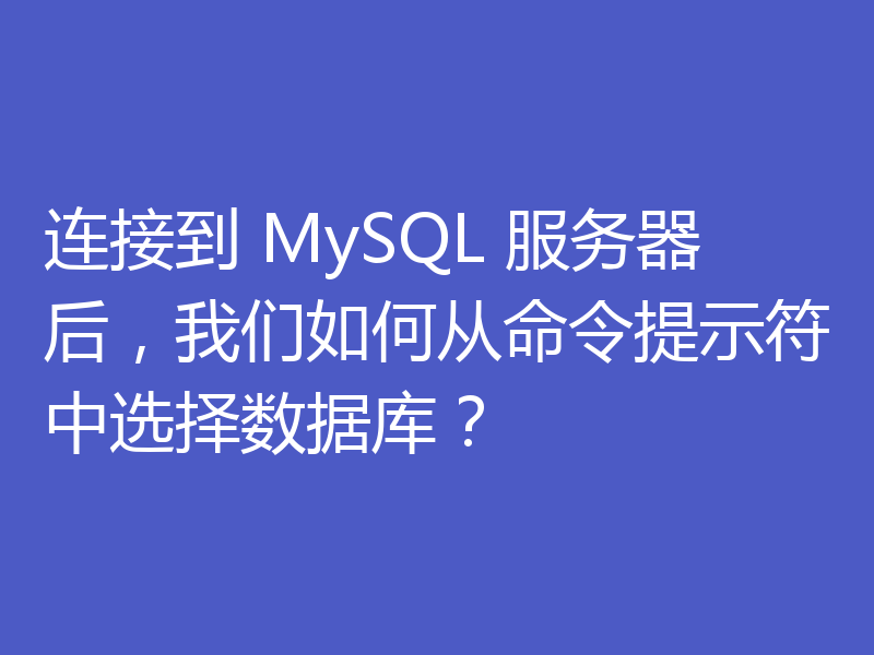 连接到 MySQL 服务器后，我们如何从命令提示符中选择数据库？