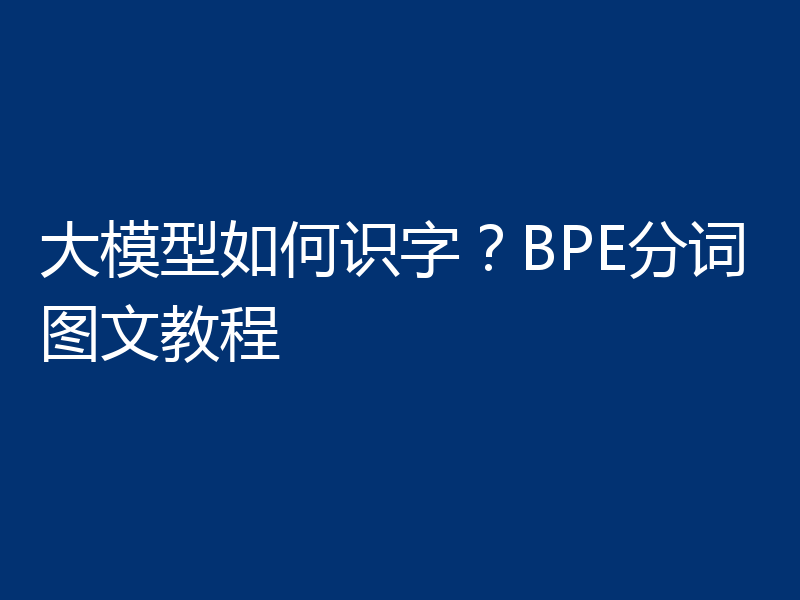 大模型如何识字？BPE分词图文教程