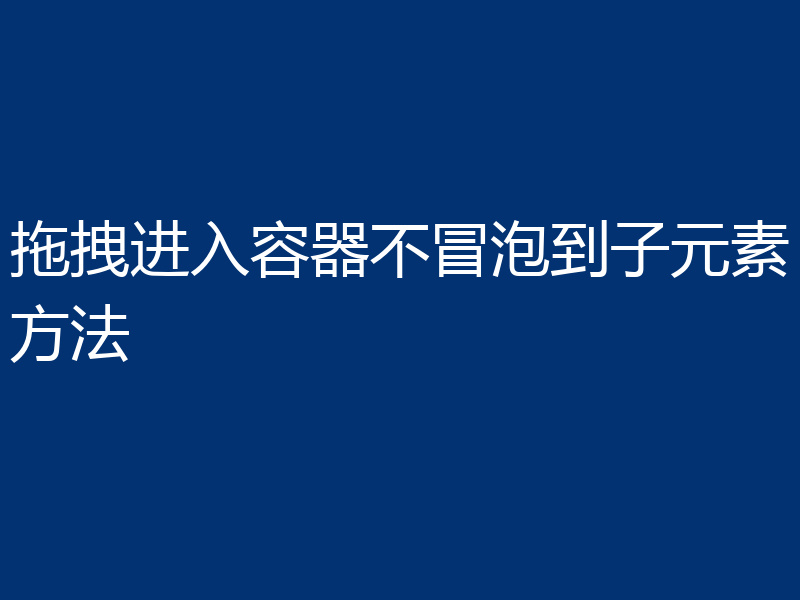 拖拽进入容器不冒泡到子元素方法