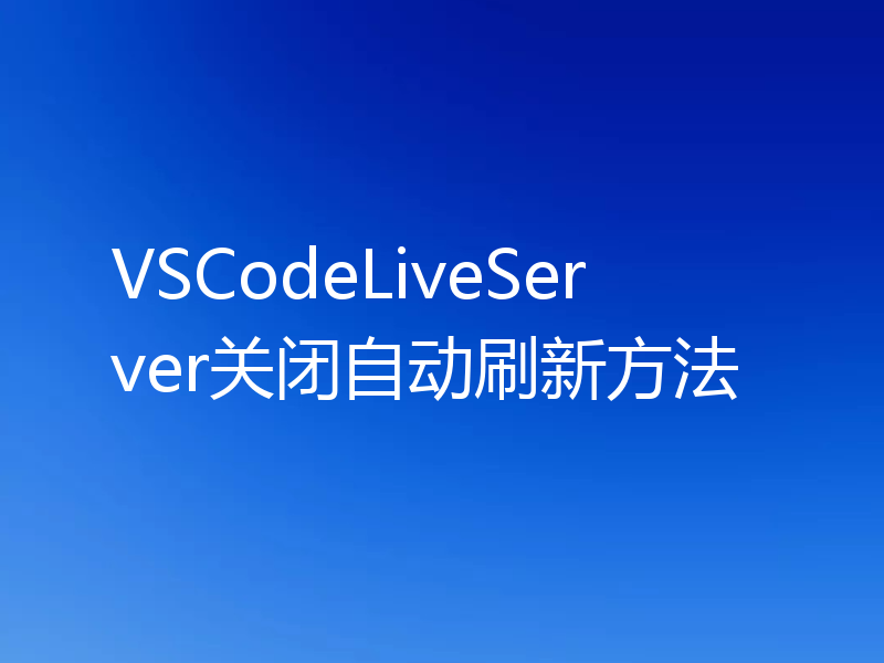 VSCodeLiveServer关闭自动刷新方法