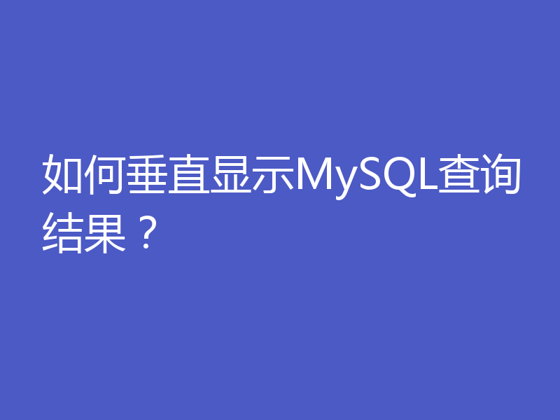 如何垂直显示MySQL查询结果？