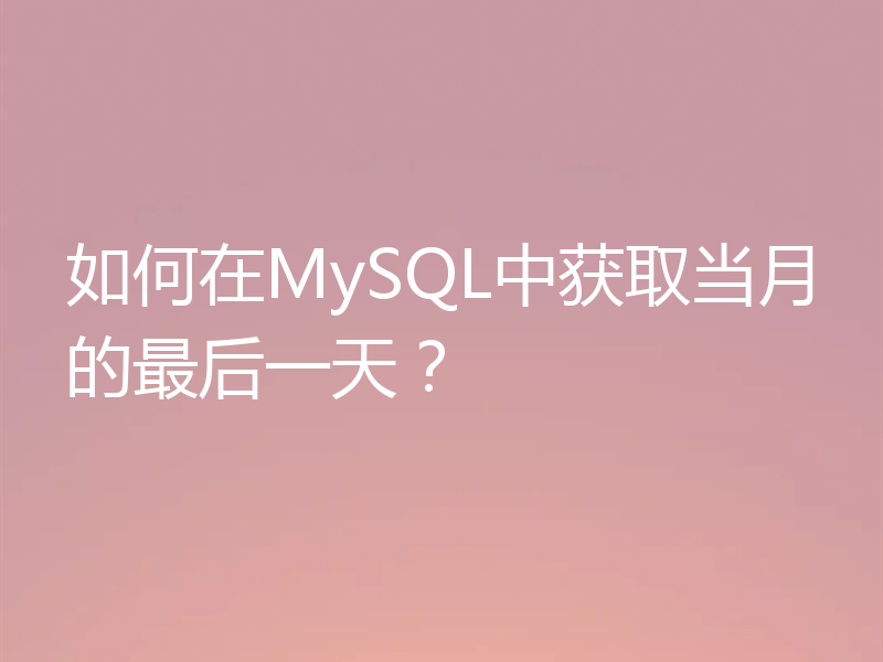如何在MySQL中获取当月的最后一天？