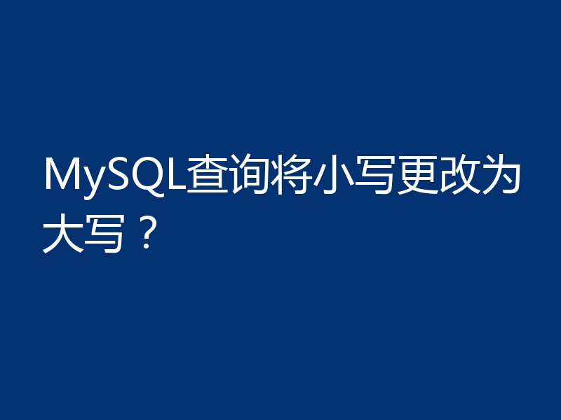 MySQL查询将小写更改为大写？