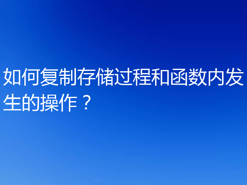 如何复制存储过程和函数内发生的操作？