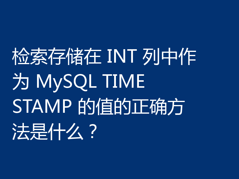 检索存储在 INT 列中作为 MySQL TIMESTAMP 的值的正确方法是什么？