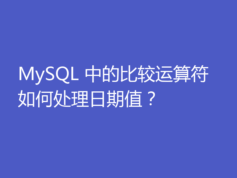 MySQL 中的比较运算符如何处理日期值？