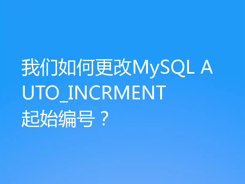 我们如何更改MySQL AUTO_INCRMENT起始编号？