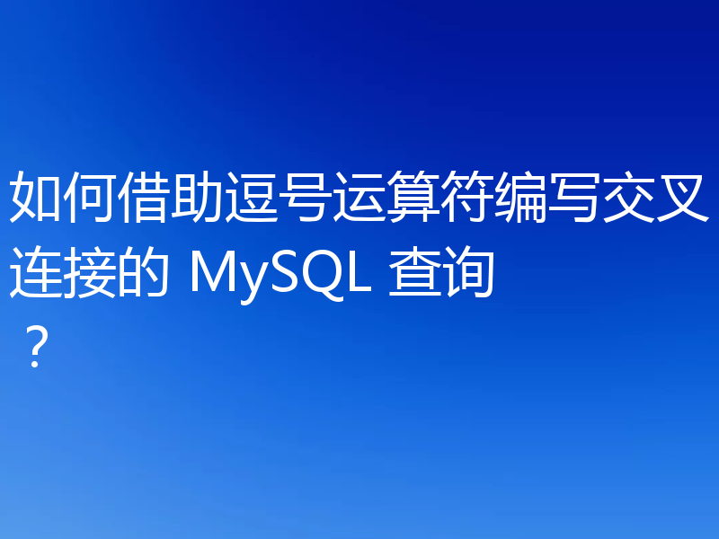 如何借助逗号运算符编写交叉连接的 MySQL 查询？