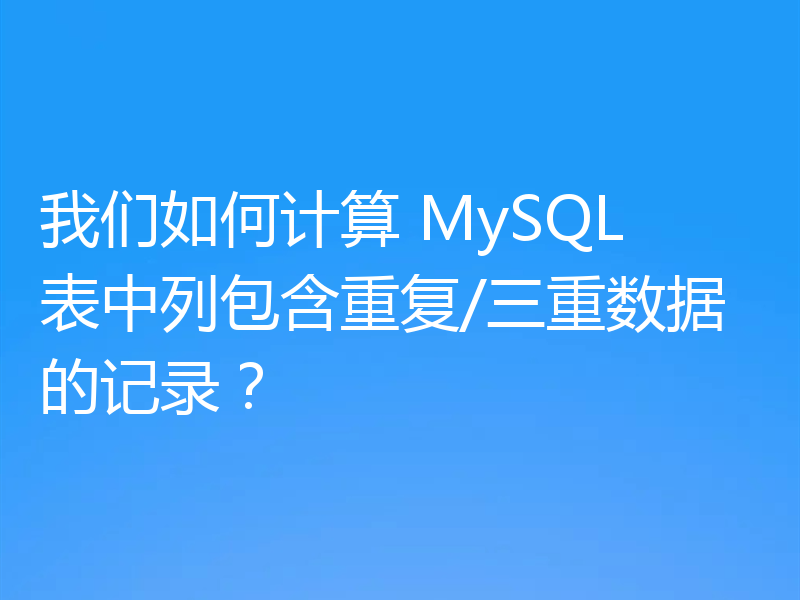 我们如何计算 MySQL 表中列包含重复/三重数据的记录？