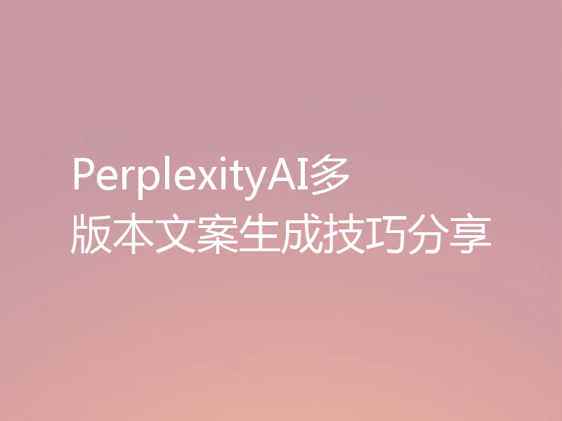 PerplexityAI多版本文案生成技巧分享
