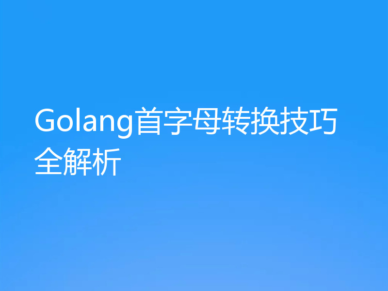 Golang首字母转换技巧全解析