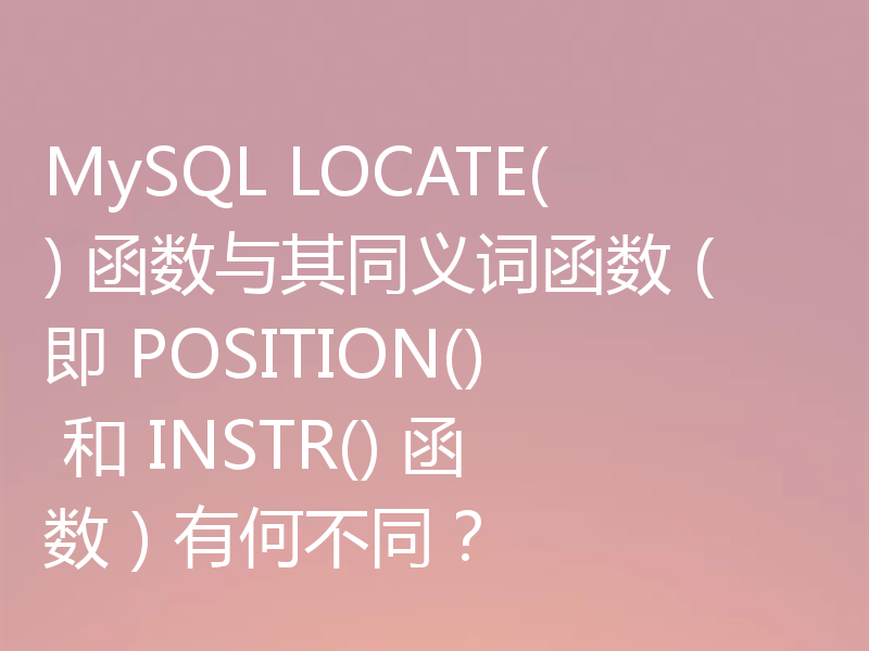 MySQL LOCATE() 函数与其同义词函数（即 POSITION() 和 INSTR() 函数）有何不同？