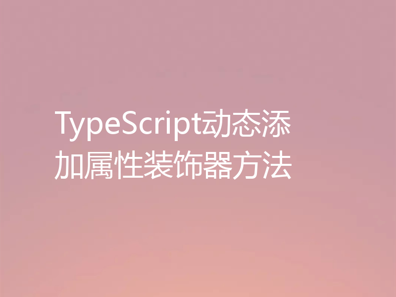 TypeScript动态添加属性装饰器方法