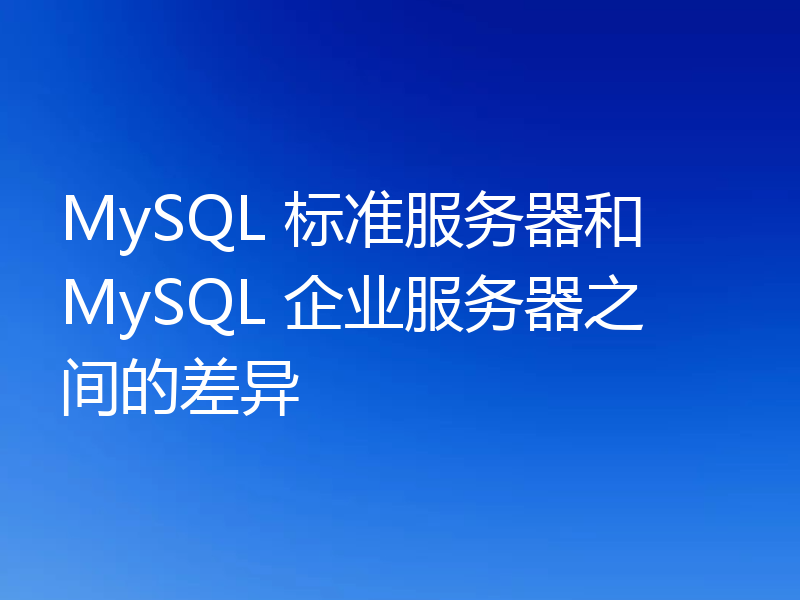MySQL 标准服务器和 MySQL 企业服务器之间的差异