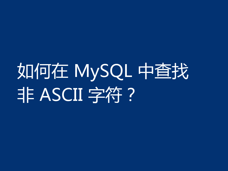 如何在 MySQL 中查找非 ASCII 字符？