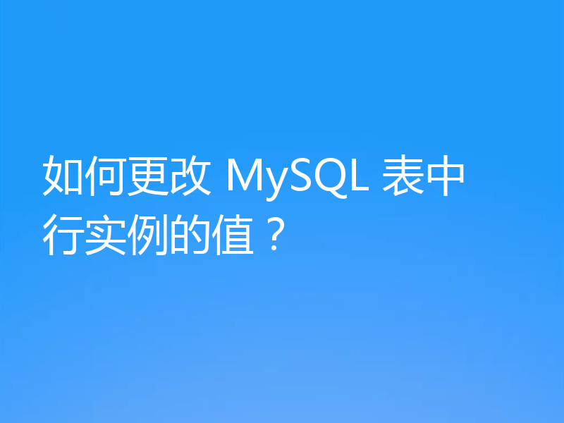如何更改 MySQL 表中行实例的值？