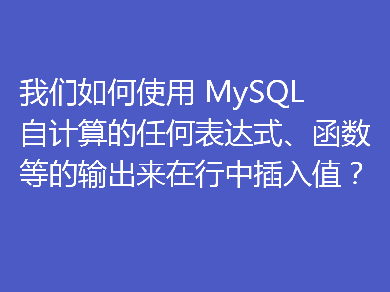 我们如何使用 MySQL 自计算的任何表达式、函数等的输出来在行中插入值？