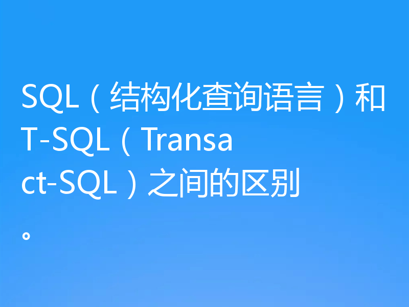 SQL（结构化查询语言）和T-SQL（Transact-SQL）之间的区别。