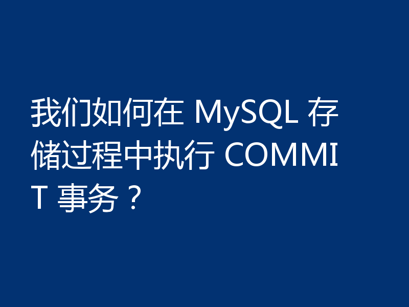 我们如何在 MySQL 存储过程中执行 COMMIT 事务？