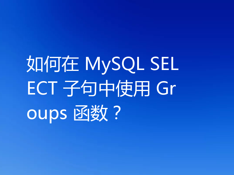 如何在 MySQL SELECT 子句中使用 Groups 函数？