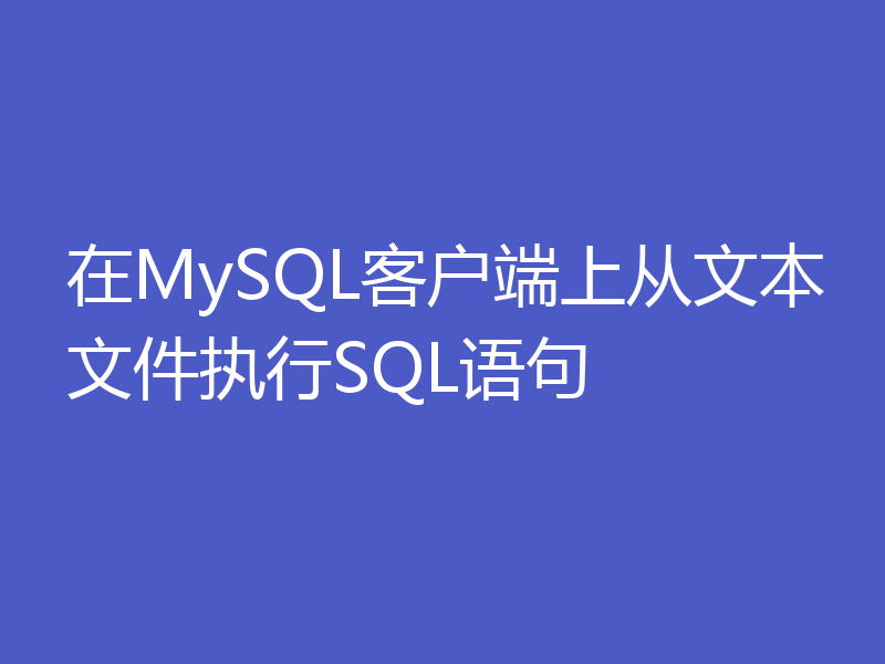 在MySQL客户端上从文本文件执行SQL语句