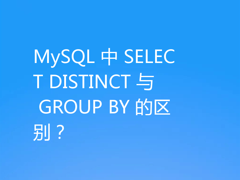 MySQL 中 SELECT DISTINCT 与 GROUP BY 的区别？
