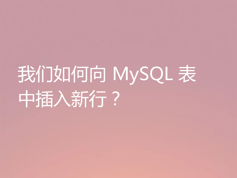 我们如何向 MySQL 表中插入新行？