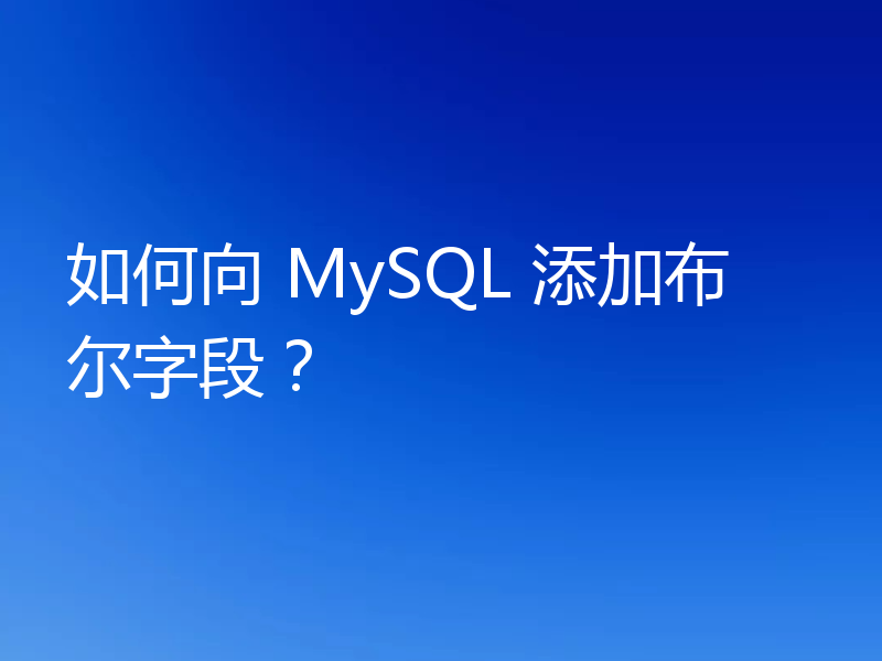 如何向 MySQL 添加布尔字段？
