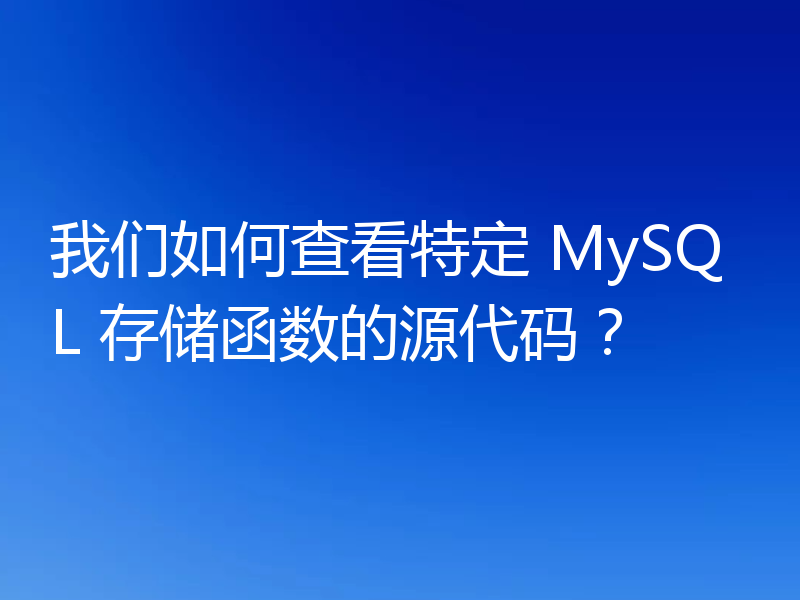 我们如何查看特定 MySQL 存储函数的源代码？