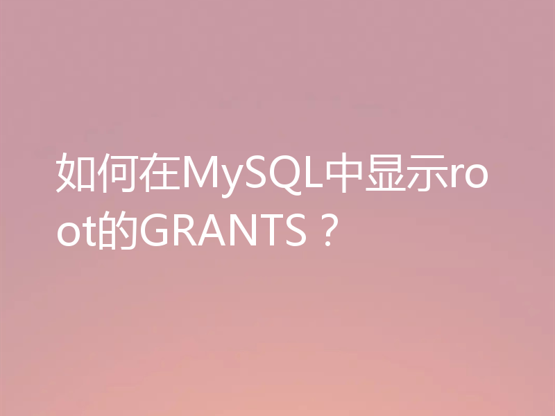如何在MySQL中显示root的GRANTS？