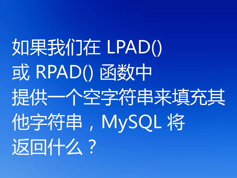如果我们在 LPAD() 或 RPAD() 函数中提供一个空字符串来填充其他字符串，MySQL 将返回什么？